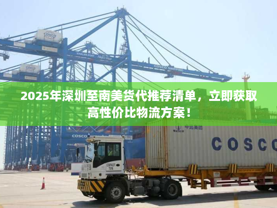 2025年深圳至南美货代推荐清单,立即获取高性价比物流方案! 2025年深圳至南美货代推荐清单,立即获取高性价比物流方案!