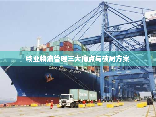 物业物流管理三大痛点与破局方案