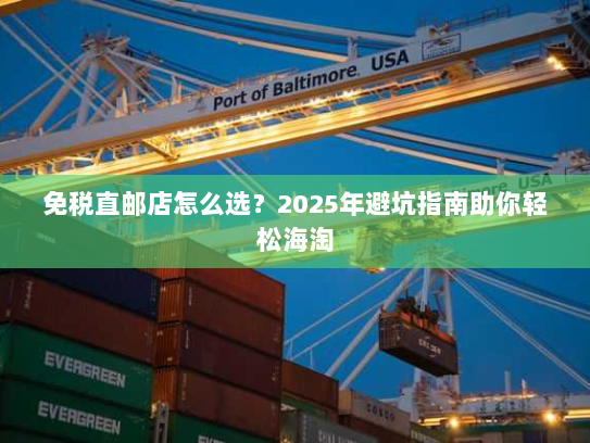 免税直邮店怎么选?2025年避坑指南助你轻松海淘 免税直邮店怎么选?2025年避坑指南助你轻松海淘