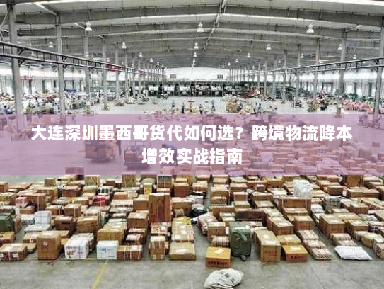 大连深圳墨西哥货代如何选?跨境物流降本增效实战指南 大连深圳墨西哥货代如何选?跨境物流降本增效实战指南