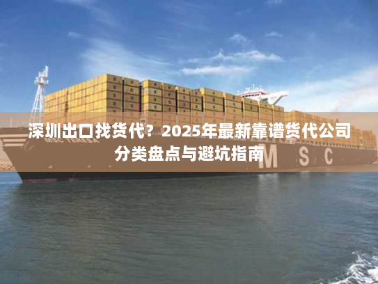 深圳出口找货代?2025年最新靠谱货代公司分类盘点与避坑指南 深圳出口找货代?2025年最新靠谱货代公司分类盘点与避坑指南
