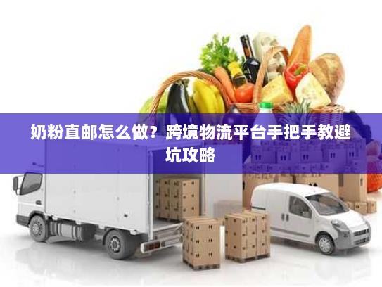 奶粉直邮怎么做？跨境物流平台手把手教避坑攻略