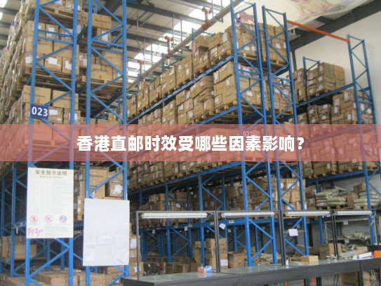 香港直邮时效受哪些因素影响? 香港直邮时效受哪些因素影响?