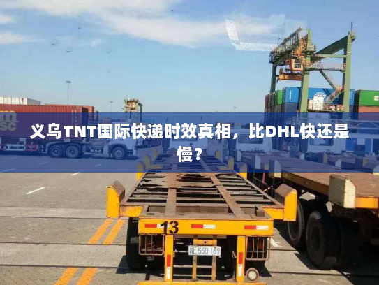 义乌TNT国际快递时效真相,比DHL快还是慢? 义乌TNT国际快递时效真相,比DHL快还是慢?