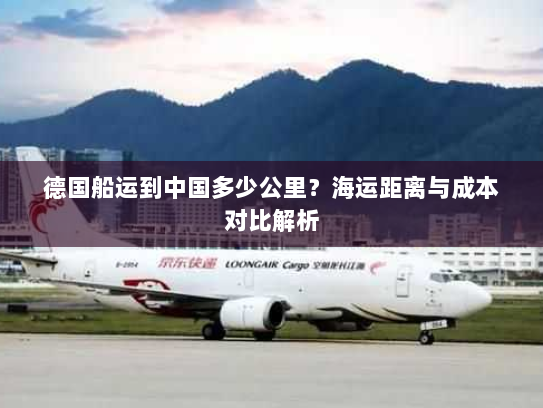 德国船运到中国多少公里?海运距离与成本对比解析 德国船运到中国多少公里?海运距离与成本对比解析