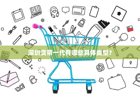 深圳货带一代有哪些具体类型? 深圳货带一代有哪些具体类型?