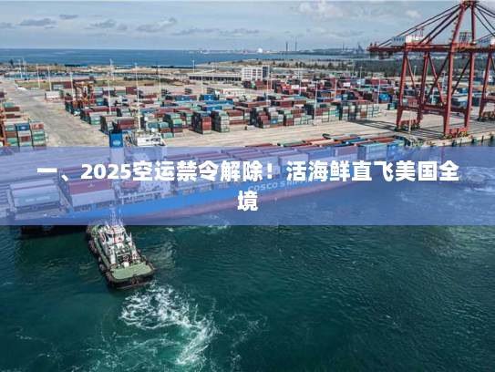 一、2025空运禁令解除!活海鲜直飞美国全境 一、2025空运禁令解除!活海鲜直飞美国全境