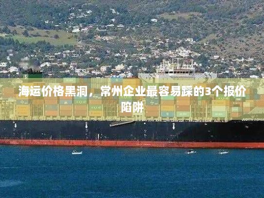 海运价格黑洞，常州企业最容易踩的3个报价陷阱