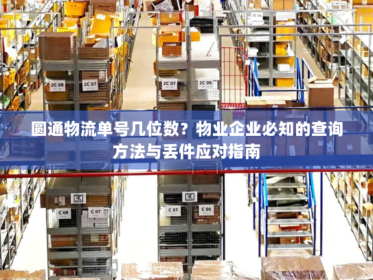 圆通物流单号几位数?物业企业必知的查询方法与丢件应对指南 圆通物流单号几位数?物业企业必知的查询方法与丢件应对指南