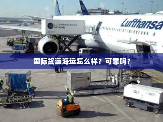国际货运海运怎么样?可靠吗? 国际货运海运怎么样?可靠吗?