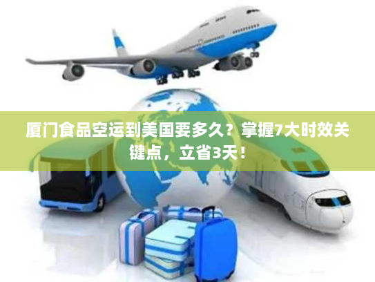 厦门食品空运到美国要多久?掌握7大时效关键点,立省3天! 厦门食品空运到美国要多久?掌握7大时效关键点,立省3天!