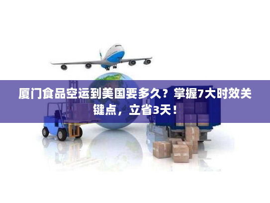 厦门食品空运到美国要多久?掌握7大时效关键点,立省3天! 厦门食品空运到美国要多久?掌握7大时效关键点,立省3天!