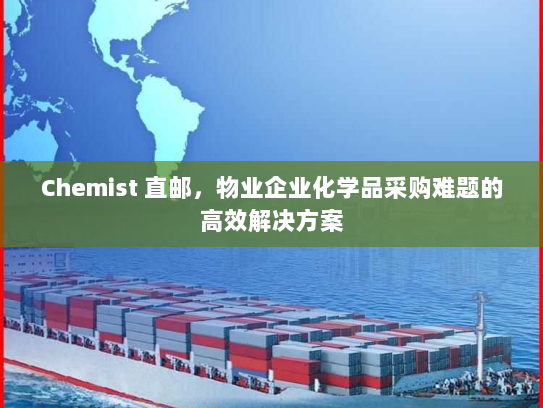 Chemist 直邮,物业企业化学品采购难题的高效解决方案 Chemist 直邮,物业企业化学品采购难题的高效解决方案