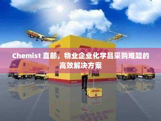 Chemist 直邮,物业企业化学品采购难题的高效解决方案 Chemist 直邮,物业企业化学品采购难题的高效解决方案