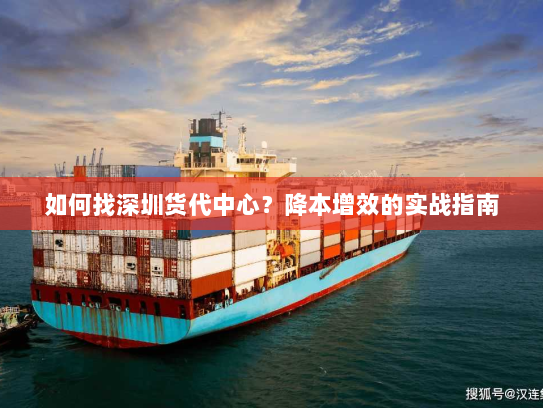如何找深圳货代中心?降本增效的实战指南 如何找深圳货代中心?降本增效的实战指南