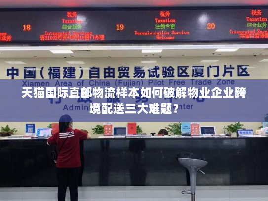 天猫国际直邮物流样本如何破解物业企业跨境配送三大难题？