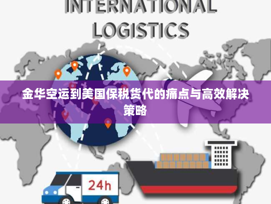 金华空运到美国保税货代的痛点与高效解决策略