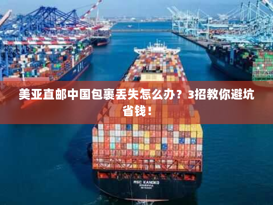 美亚直邮中国包裹丢失怎么办?3招教你避坑省钱! 美亚直邮中国包裹丢失怎么办?3招教你避坑省钱!