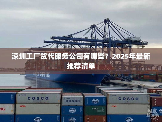 深圳工厂货代服务公司有哪些?2025年最新推荐清单 深圳工厂货代服务公司有哪些?2025年最新推荐清单