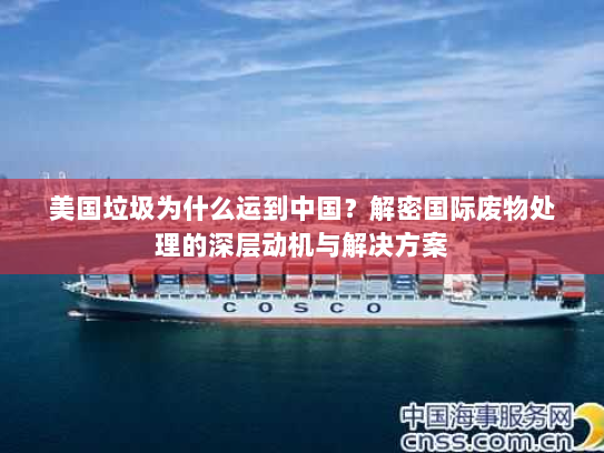 美国垃圾为什么运到中国?解密国际废物处理的深层动机与解决方案 美国垃圾为什么运到中国?解密国际废物处理的深层动机与解决方案