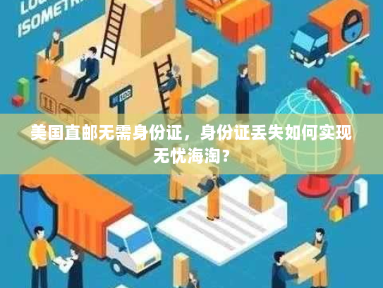 美国直邮无需身份证,身份证丢失如何实现无忧海淘? 美国直邮无需身份证,身份证丢失如何实现无忧海淘?