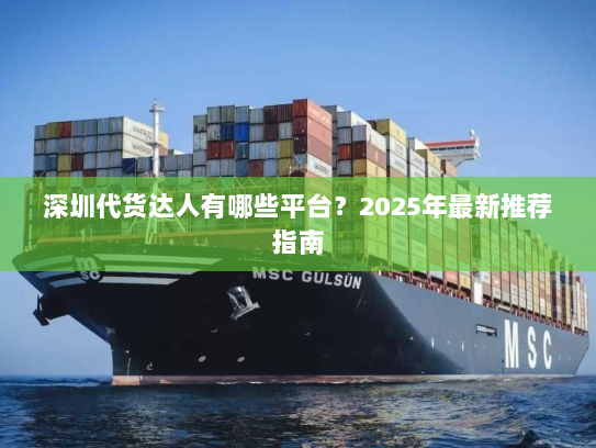 深圳代货达人有哪些平台?2025年最新推荐指南 深圳代货达人有哪些平台?2025年最新推荐指南