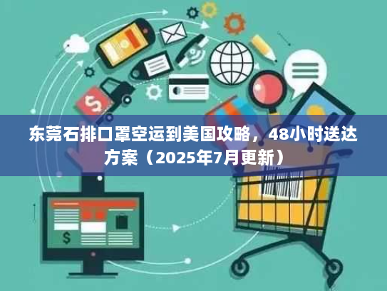 东莞石排口罩空运到美国攻略，48小时送达方案（2025年7月更新）