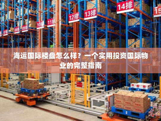 海运国际楼盘怎么样？一个实用投资国际物业的完整指南