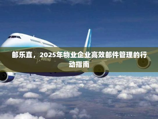 邮乐直，2025年物业企业高效邮件管理的行动指南