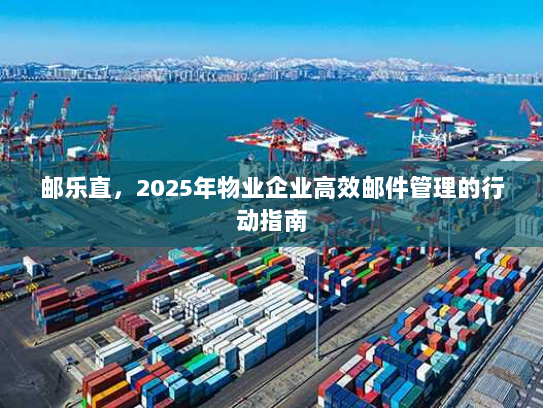 邮乐直，2025年物业企业高效邮件管理的行动指南