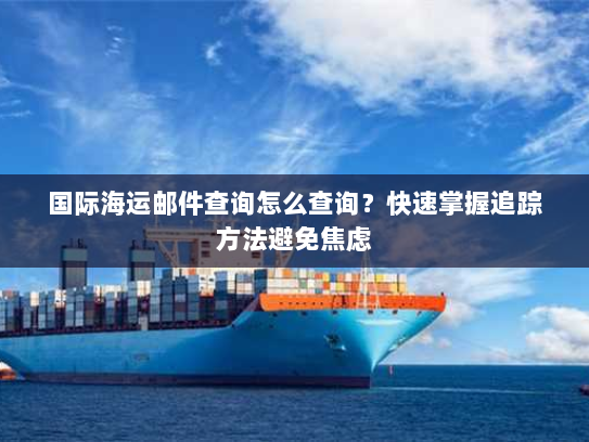 国际海运邮件查询怎么查询?快速掌握追踪方法避免焦虑 国际海运邮件查询怎么查询?快速掌握追踪方法避免焦虑