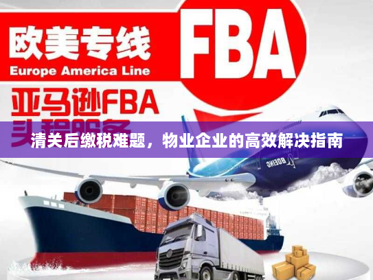 清关后缴税难题，物业企业的高效解决指南
