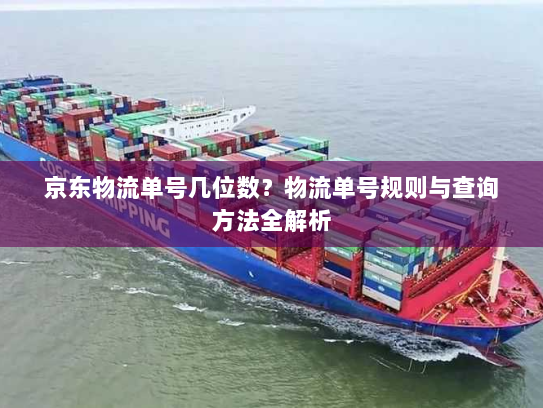 京东物流单号几位数？物流单号规则与查询方法全解析