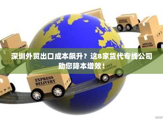 深圳外贸出口成本飙升？这8家货代专线公司助您降本增效！