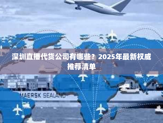 深圳直播代货公司有哪些？2025年最新权威推荐清单