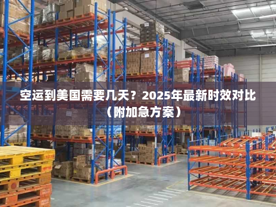 空运到美国需要几天？2025年最新时效对比（附加急方案）