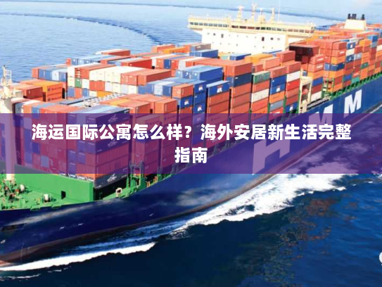 海运国际公寓怎么样？海外安居新生活完整指南