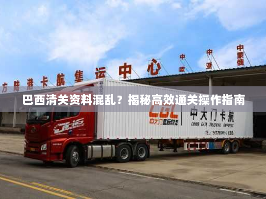 巴西清关资料混乱？揭秘高效通关操作指南