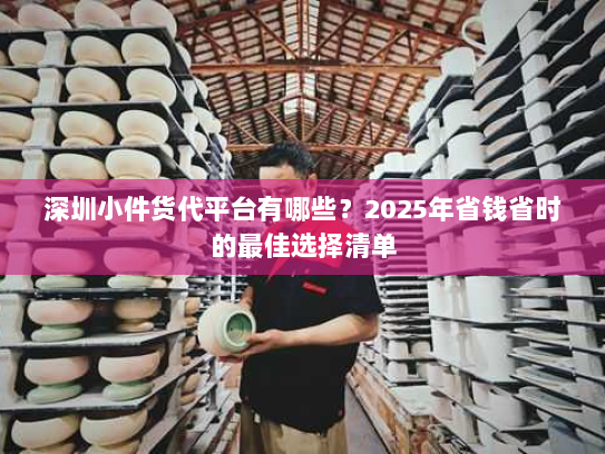 深圳小件货代平台有哪些?2025年省钱省时的最佳选择清单 深圳小件货代平台有哪些?2025年省钱省时的最佳选择清单