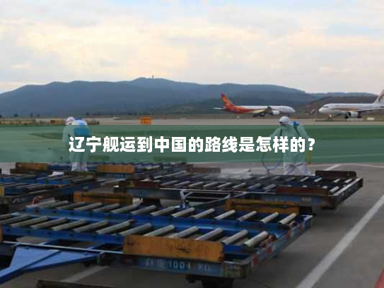 辽宁舰运到中国的路线是怎样的？