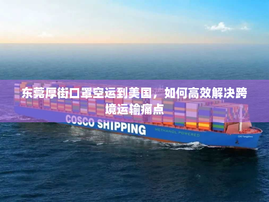东莞厚街口罩空运到美国,如何高效解决跨境运输痛点 东莞厚街口罩空运到美国,如何高效解决跨境运输痛点