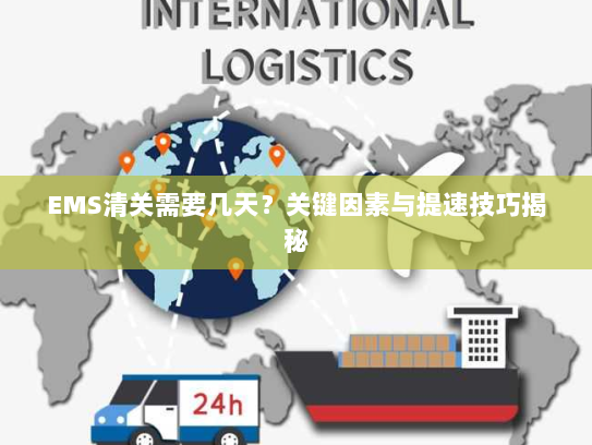 EMS清关需要几天?关键因素与提速技巧揭秘 EMS清关需要几天?关键因素与提速技巧揭秘