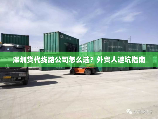 深圳货代线路公司怎么选?外贸人避坑指南 深圳货代线路公司怎么选?外贸人避坑指南