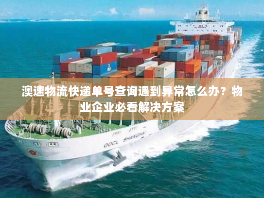 澳速物流快递单号查询遇到异常怎么办？物业企业必看解决方案