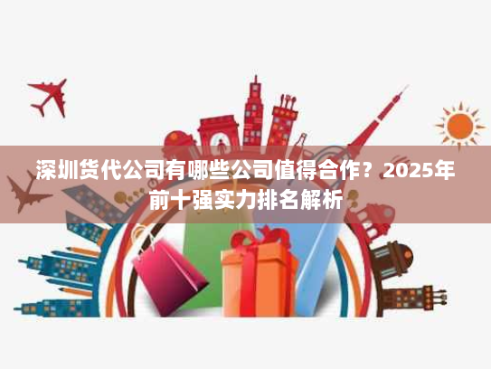 深圳货代公司有哪些公司值得合作?2025年前十强实力排名解析 深圳货代公司有哪些公司值得合作?2025年前十强实力排名解析