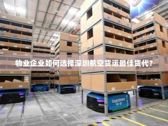 物业企业如何选择深圳航空货运最佳货代? 物业企业如何选择深圳航空货运最佳货代?