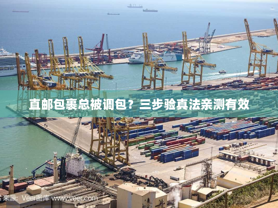直邮包裹总被调包？三步验真法亲测有效