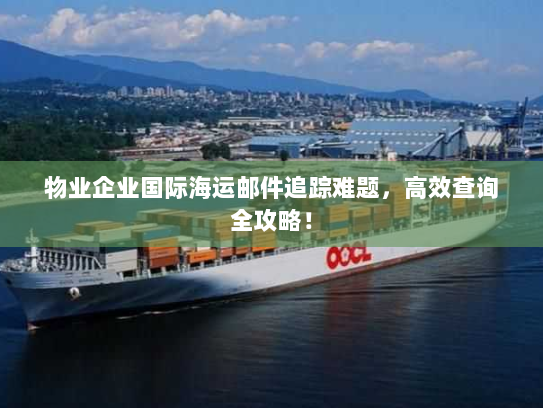 物业企业国际海运邮件追踪难题,高效查询全攻略! 物业企业国际海运邮件追踪难题,高效查询全攻略!