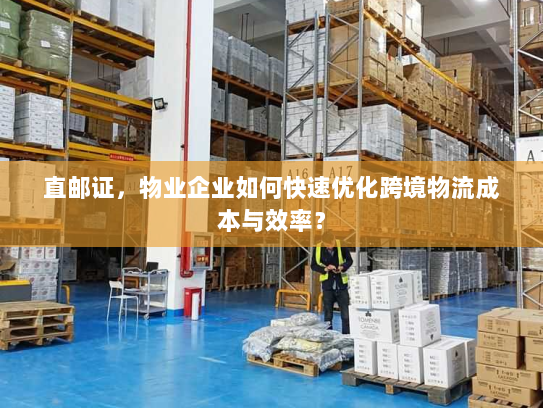 直邮证,物业企业如何快速优化跨境物流成本与效率? 直邮证,物业企业如何快速优化跨境物流成本与效率?