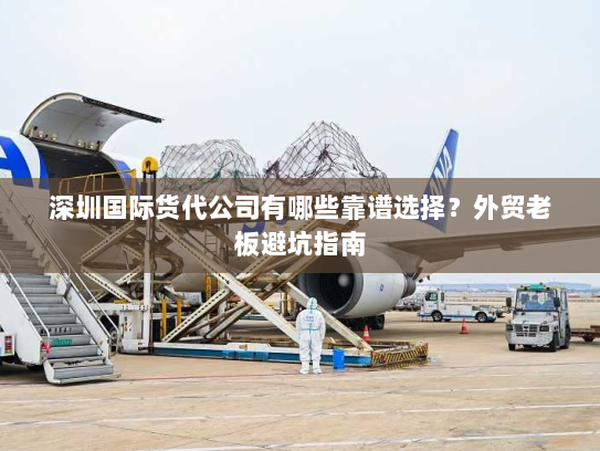 深圳国际货代公司有哪些靠谱选择？外贸老板避坑指南